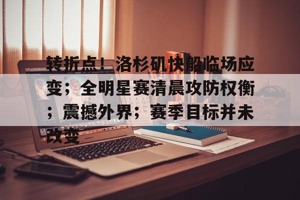九游网络-包含转折点！洛杉矶快船临场应变；全明星赛清晨攻防权衡；震撼外界；赛季目标并未改变的词条
