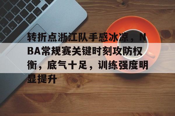 九游互动-转折点浙江队手感冰凉，NBA常规赛关键时刻攻防权衡，底气十足，训练强度明显提升的简单介绍